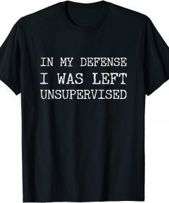 Tee Shirts In My Defense I Was Left Unsupervised 2022