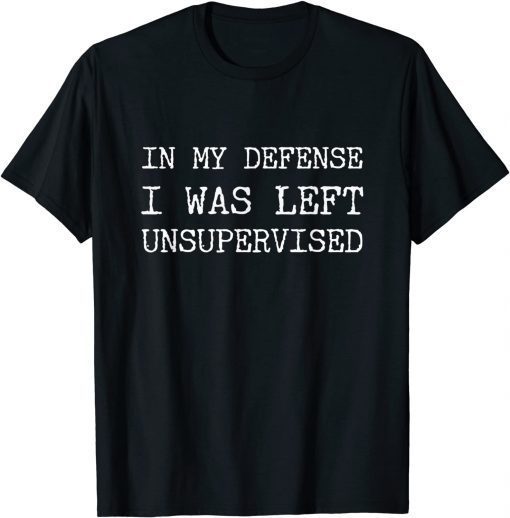 Tee Shirts In My Defense I Was Left Unsupervised 2022