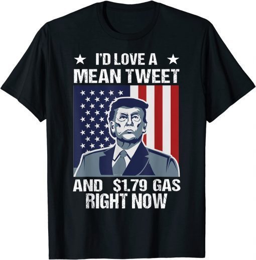 I'd Love A Mean Tweet And 1.79 Gas Right Now 2022 T-Shirt