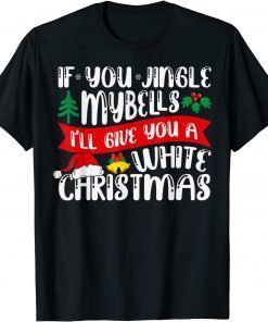 IF YOU JINGLE MY BELLS I'll Give You a White Christmas Funny T-Shirt
