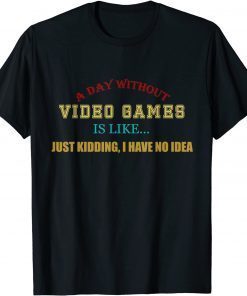 A Day Without Video Games Like Just Kidding I Have No Idea Unisex T-Shirt