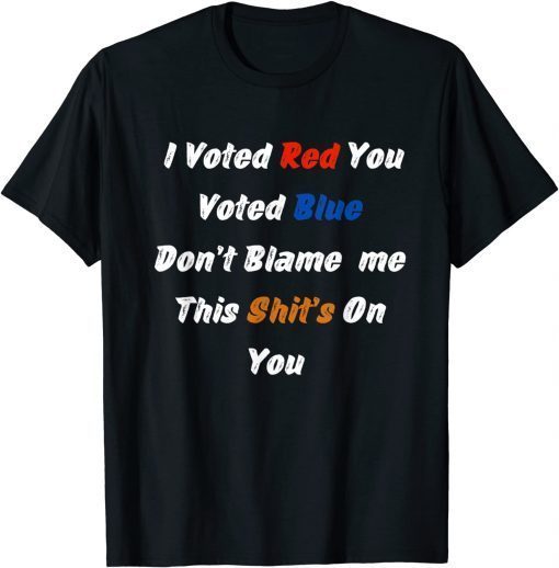 Funny I Voted Red You Voted Blue Don’t Blame me Funny Politics T-Shirt