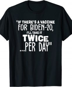 If There’s A Vaccine For Biden-20 I’ll Take It Twice Per Day Gift T-Shirt