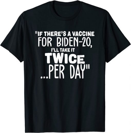 If There’s A Vaccine For Biden-20 I’ll Take It Twice Per Day Gift T-Shirt