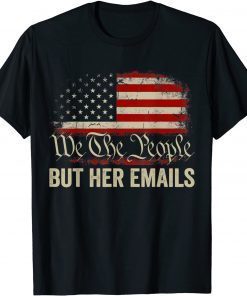 But Her Emails We The People American Flag Us T-Shirt