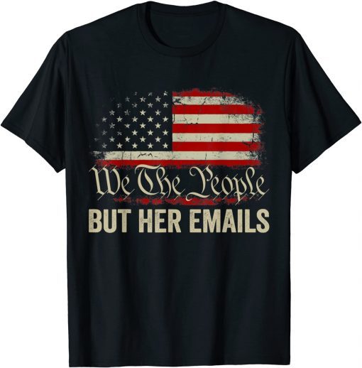 But Her Emails We The People American Flag Us T-Shirt