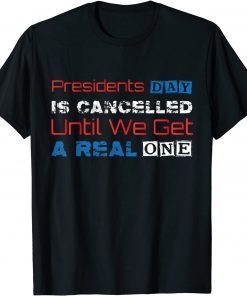 T-Shirt Presidents Day Is Cancelled Until We Get A Real One, Funny