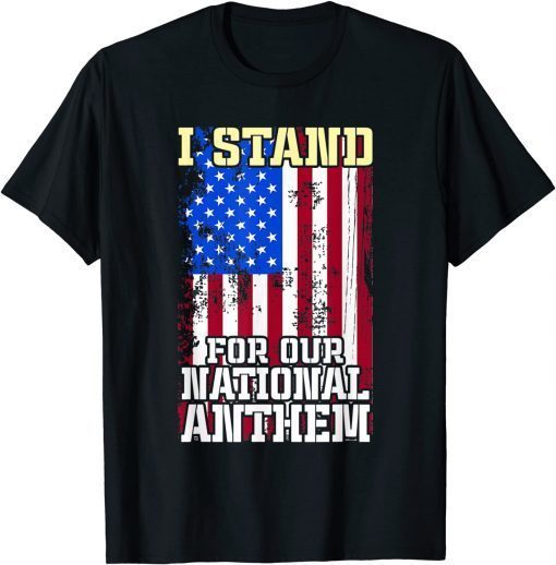I Stand For Our National Anthem American Patriotic T-Shirt