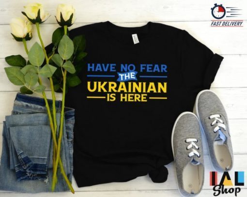 Have No Fear The Ukrainian is Here, I Stand with Ukraine, War in Ukraine, No War Ukraine Tee Shirts