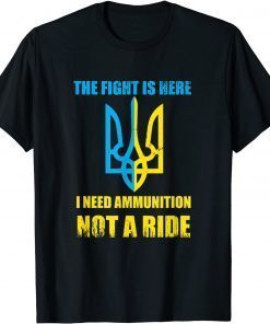 T-Shirt The fight Is Here I Need Ammunition Not A Ride , Ukraine