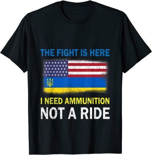TShirt The Fight Is Here I Need Ammunition Not A Ride