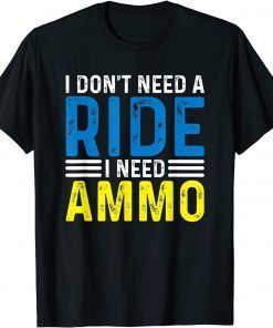 T-Shirt I Don't Need A Ride I Need Ammo Support