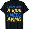 I Don't Need A Ride, I Need Ammo 2022 Tee Shirts