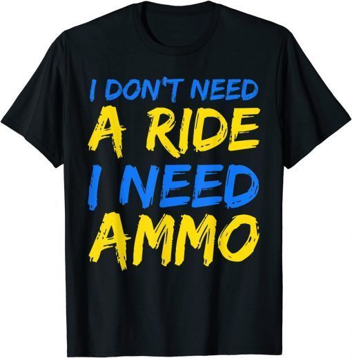 I Don't Need A Ride, I Need Ammo 2022 Tee Shirts