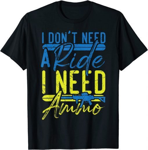 I Don't Need A Ride, I Need Ammo, I Need Ammunition Support T-Shirt