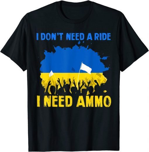 Support I Stand Ukraine I don't need a ride, I need ammo T-Shirt