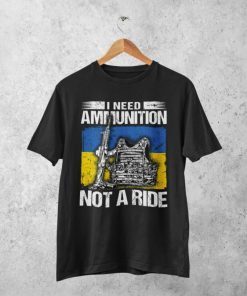 I Need Ammunition Not A Ride, Stand With Ukraine Shirt