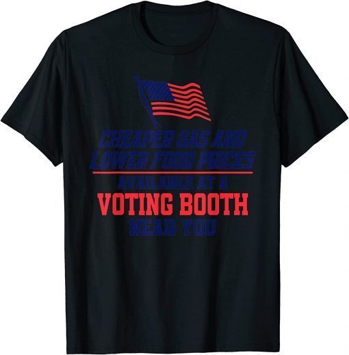 Cheaper Gas And Lower Food Prices Available At A Voting Booth Funny T-Shirt