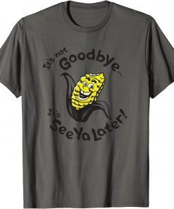 Funny Corn ,It's not goodbye...It's See Ya Later T-Shirt