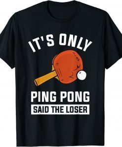 It's Only Ping Pong Said The Loser T-Shirt