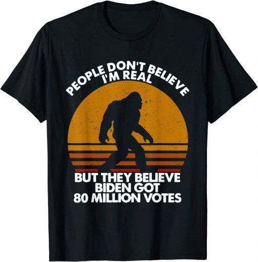 People Don't Believe I'm Real But They Believe Biden Gift Shirt