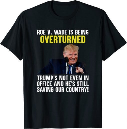 T-Shirt Roe V Wade Is Being Overturned Trump’S Not Even In Office