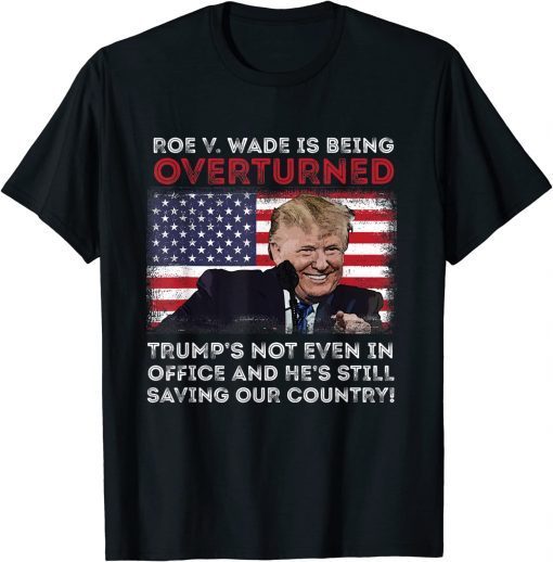 Roe V. Wade Is Being Overturned Trump's Still Saving Country Official T-Shirt