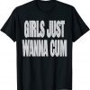 Girls Just Wanna Cum Unisex TShirt