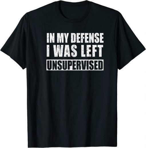 In My Defense I was Left Unsupervised Gift T-Shirt