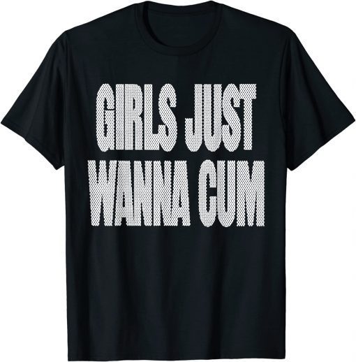 Girls Just Wanna Cum Unisex TShirt