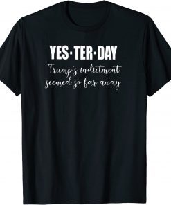 T-Shirt Yesterday Trump's Indictment Seemed So Far Away