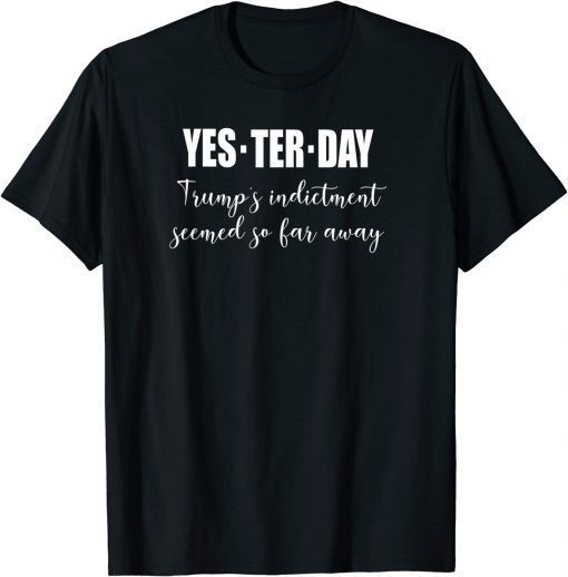 T-Shirt Yesterday Trump's Indictment Seemed So Far Away