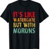 T-Shirt It's Like Watergate But With Morons Funny Impeach
