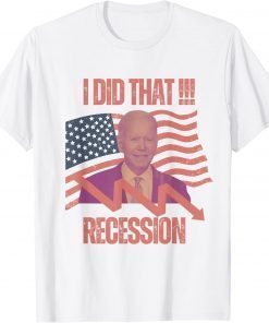 Joe Biden I did that recession!!! 2022 Shirts