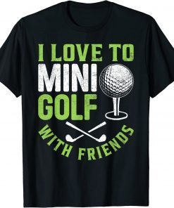 2022 I Love To Mini Golf With Friends Golfers Tee Shirts