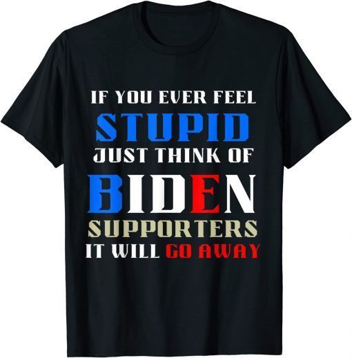 T-Shirt If You Ever Feel Stupid, Funny Political Anti Joe Biden