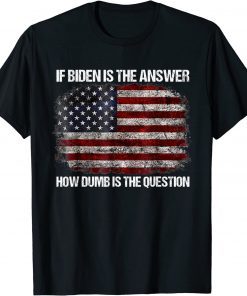 Classic If Biden Is The Answer How Dumb Is The Question T-Shirt