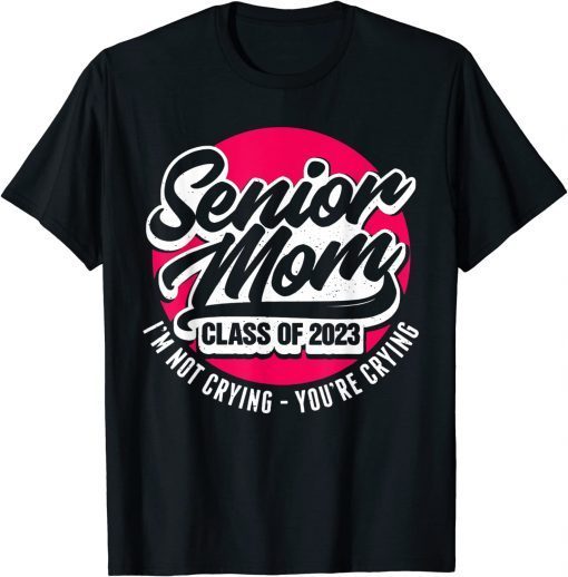 T-Shirt Senior Mom Class Of 2023 I'M Not Crying You'Re Crying