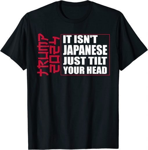 It isn't Japanese Just Tilt Your Head Trump 2024 Gift T-Shirt