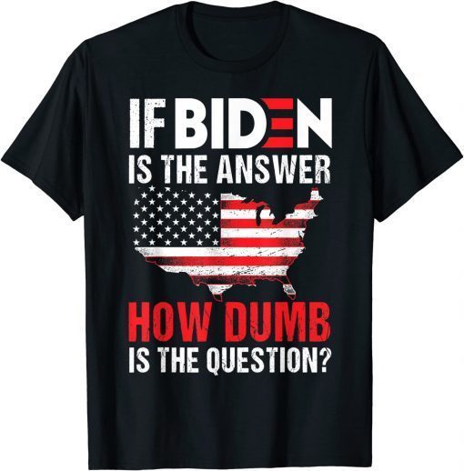 Shirt If Biden Is The Answer How Dumb Is The Question