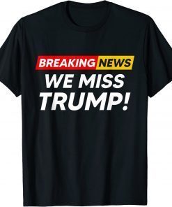 Breaking News We Miss Trump Hilarious Sarcasm Joke Gift T-Shirt