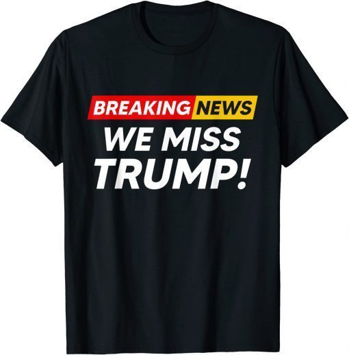 Breaking News We Miss Trump Hilarious Sarcasm Joke Gift T-Shirt