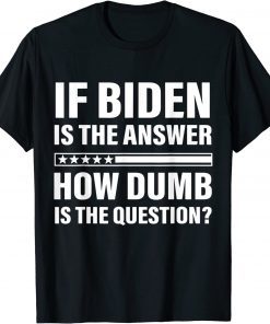 2022 If Biden Is The Answer How Dumb Is The Question Apparel Vintage Shirts