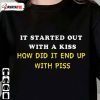 T-Shirt It Started Out With A Kiss ,How Did It End Up With Piss That Go Hard