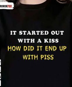 T-Shirt It Started Out With A Kiss ,How Did It End Up With Piss That Go Hard