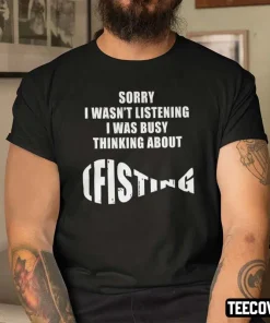 T-Shirt Sorry I Wasn’t Listening I Was Busy Thinking About Fishing