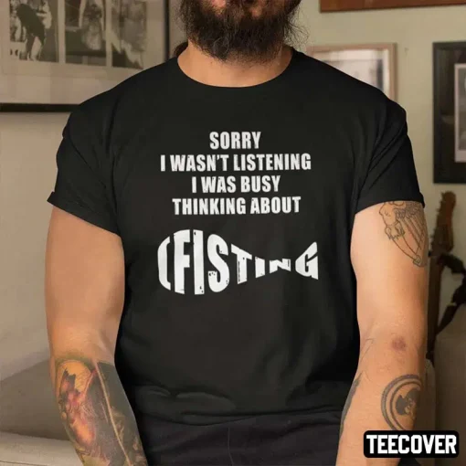 T-Shirt Sorry I Wasn’t Listening I Was Busy Thinking About Fishing