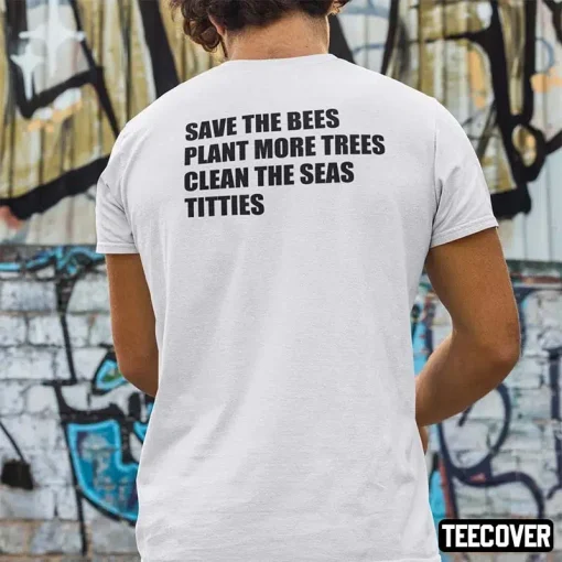 Save The Bees Plant More Trees Clean The Seas Titties Tee Shirts