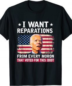 I Want Reparations From Every Moron That Voted For Biden Funny T-Shirt