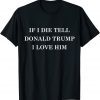 2022 If I Die Tell Donald Trump I Love Him MAGA 2024 Political T-Shirt